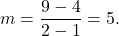 \[m=\frac{9-4}{2-1}=5.\]