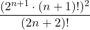 \[ \frac{(2^{n+1} \cdot (n+1)!)^2}{(2n+2)!} \]