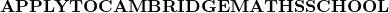 \textbf{APPLYTOCAMBRIDGEMATHSSCHOOL}