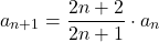 \[ a_{n+1} = \frac{2n+2}{2n+1} \cdot a_n \]