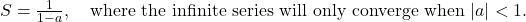 S = \frac{1}{1-a}, \quad \text{where the infinite series will only converge when } |a| < 1.