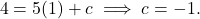 \[4=5(1)+c\implies c=-1.\]