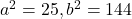 a^2=25, b^2=144