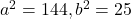 a^2=144, b^2=25
