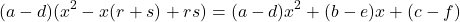 \[(a-d)(x^2-x(r+s)+rs)=(a-d)x^2 +(b-e)x+(c-f)\]