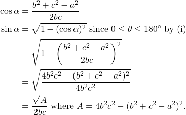 \[\begin{aligned} \cos\alpha &= \frac{b^2+c^2-a^2}{2bc} \\ \sin\alpha &= \sqrt{1-(\cos\alpha)^2} \text{ since $0 \le \theta \le 180^\circ$ by (i) } \\ &= \sqrt{1-\left(\frac{b^2+c^2-a^2}{2bc}\right)^2} \\ &= \sqrt{\frac{4b^2c^2 - (b^2+c^2-a^2)^2}{4b^2c^2}} \\ &= \frac{\sqrt{A}}{2bc} \text{ where $A = 4b^2c^2 - (b^2+c^2-a^2)^2$.} \end{aligned}\]