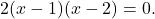\[2(x-1)(x-2)=0.\]