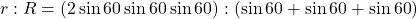 \[r : R = (2\sin{60}\sin{60}\sin{60}) : (\sin{60}+\sin{60}+\sin{60})\]
