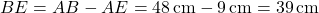 BE = AB - AE = 48 \, \text{cm} - 9 \, \text{cm} = 39 \, \text{cm}