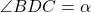 \angle BDC = \alpha