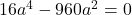 16a^4-960a^2=0