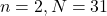 \[n=2, N=31\]