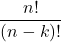 \[ \frac{n!}{(n-k)!} \]