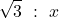 \[\sqrt{3}\ :\ x\]