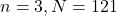 \[n=3, N=121\]