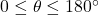 0 \le \theta \le 180^\circ