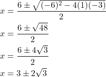\begin{align*}x &= \frac{6 \pm \sqrt{(-6)^2 - 4(1)(-3)}}{2} \\x &= \frac{6 \pm \sqrt{48}}{2} \\x &= \frac{6 \pm 4\sqrt{3}}{2} \\x &= 3 \pm 2\sqrt{3}\end{align*}