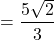 \[=\frac{5\sqrt{2}}{3}\]