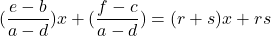 \[(\frac{e-b}{a-d})x+(\frac{f-c}{a-d})=(r+s)x+rs\]