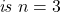 \[\emph{is } n=3\]