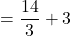 \[=\frac{14}{3}+3\]