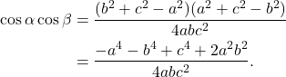 \[\begin{aligned} \cos\alpha \cos\beta &= \frac{(b^2+c^2-a^2)(a^2+c^2-b^2)}{4abc^2} \\ &= \frac{-a^4 - b^4 + c^4 + 2a^2b^2}{4abc^2} \text{.} \end{aligned}\]