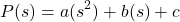 \[P(s)= a(s^2) +b(s) +c\]