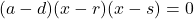 (a-d)(x-r)(x-s)=0