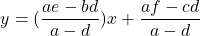 \[y=(\frac{ae-bd}{a-d})x+\frac{af-cd}{a-d}\]