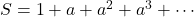 S = 1 + a + a^2 + a^3 + \cdots