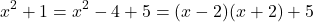 \[x^{2}+1 = x^{2}-4+5 = (x-2)(x+2)+5\]