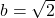 b = \sqrt{2}