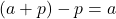 (a+p) - p = a