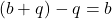 (b+q) - q = b