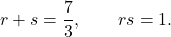 \[r+s=\frac73,\qquad rs=1.\]